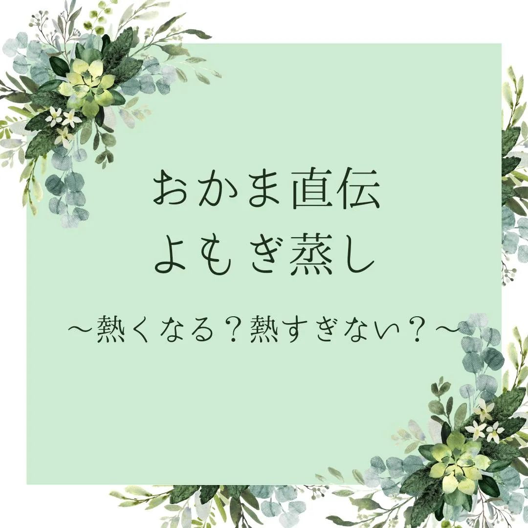 よもぎ蒸しって熱くなるの？熱いの大丈夫かな？